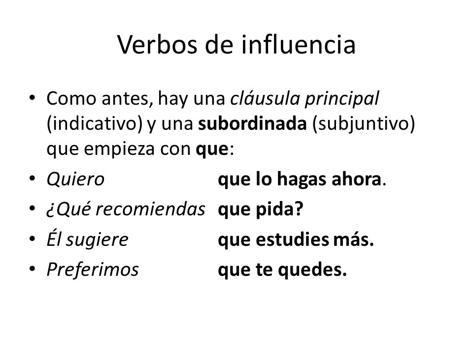 Verbos de influencia Como antes, hay una cláusula principal (indicativo) y una subordinada (subjuntivo) que empieza con que: