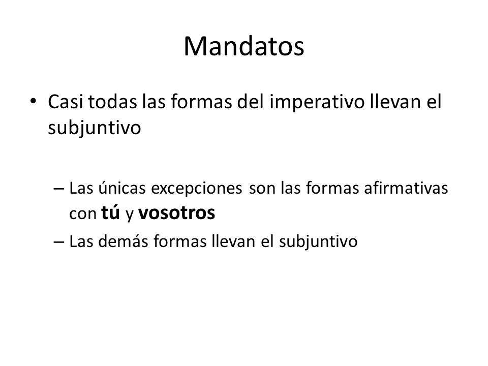 Mandatos Casi todas las formas del imperativo llevan el subjuntivo