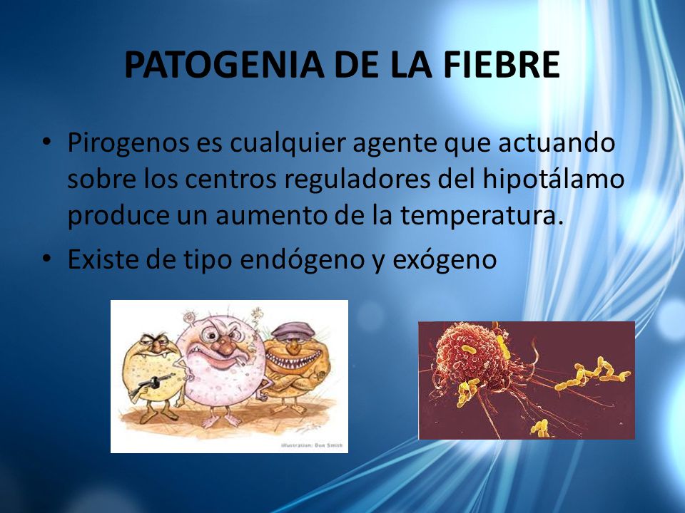 PATOGENIA DE LA FIEBRE Pirogenos es cualquier agente que actuando sobre los centros reguladores del hipotálamo produce un aumento de la temperatura.