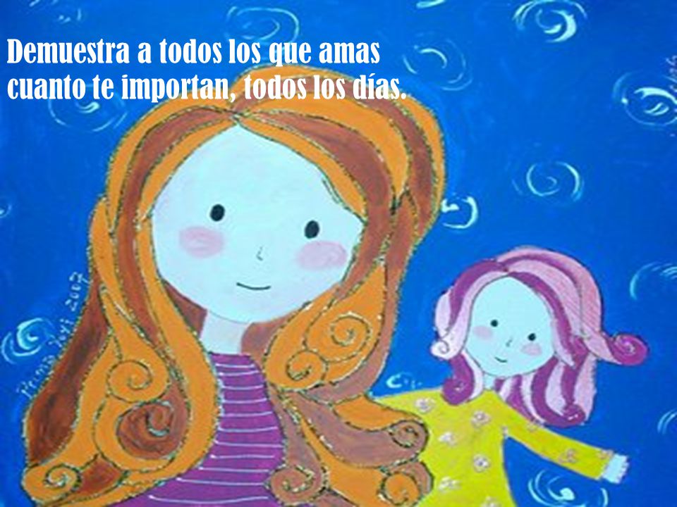 Demuestra a todos los que amas cuanto te importan, todos los días.
