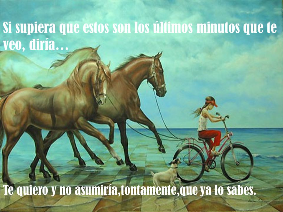 Si supiera que estos son los últimos minutos que te veo, diría…