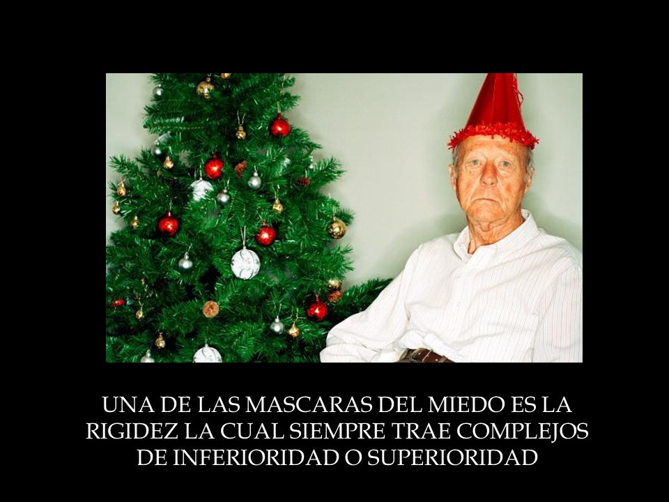UNA DE LAS MASCARAS DEL MIEDO ES LA RIGIDEZ LA CUAL SIEMPRE TRAE COMPLEJOS DE INFERIORIDAD O SUPERIORIDAD