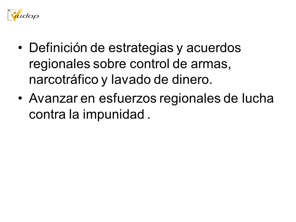 Definición de estrategias y acuerdos regionales sobre control de armas, narcotráfico y lavado de dinero.