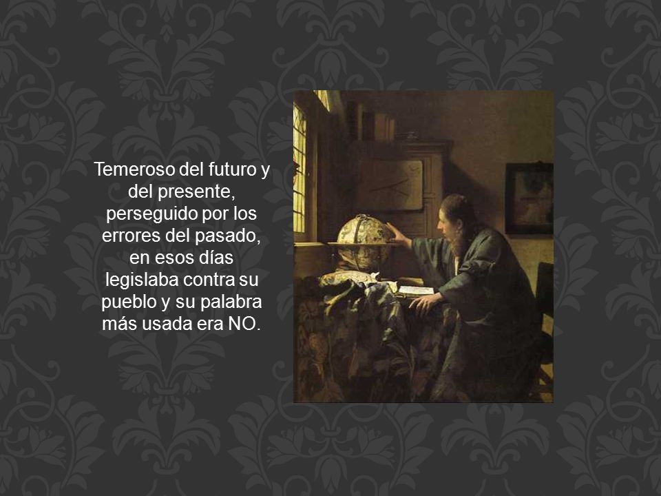 Temeroso del futuro y del presente, perseguido por los errores del pasado, en esos días legislaba contra su pueblo y su palabra más usada era NO.