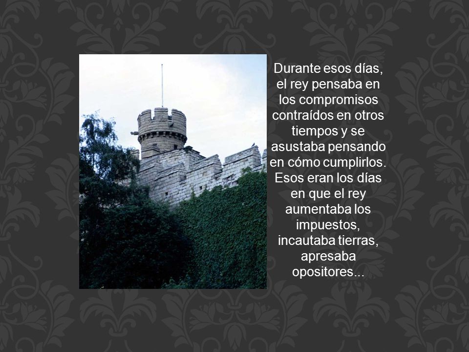 Durante esos días, el rey pensaba en los compromisos contraídos en otros tiempos y se asustaba pensando en cómo cumplirlos.