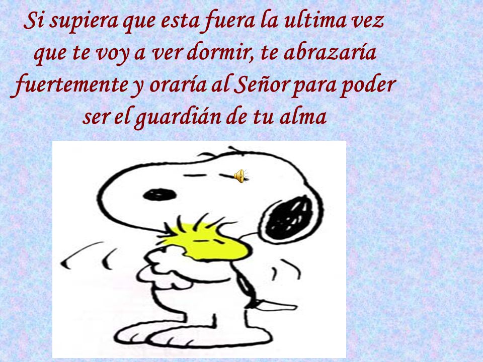Si supiera que esta fuera la ultima vez que te voy a ver dormir, te abrazaría fuertemente y oraría al Señor para poder ser el guardián de tu alma
