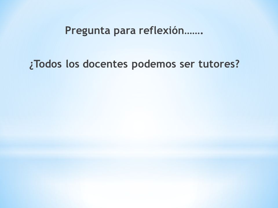 Pregunta para reflexión……. ¿Todos los docentes podemos ser tutores