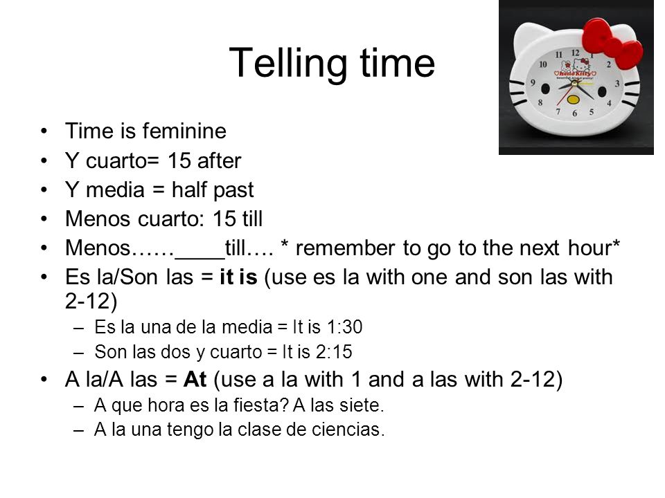 Telling time Time is feminine Y cuarto= 15 after Y media = half past
