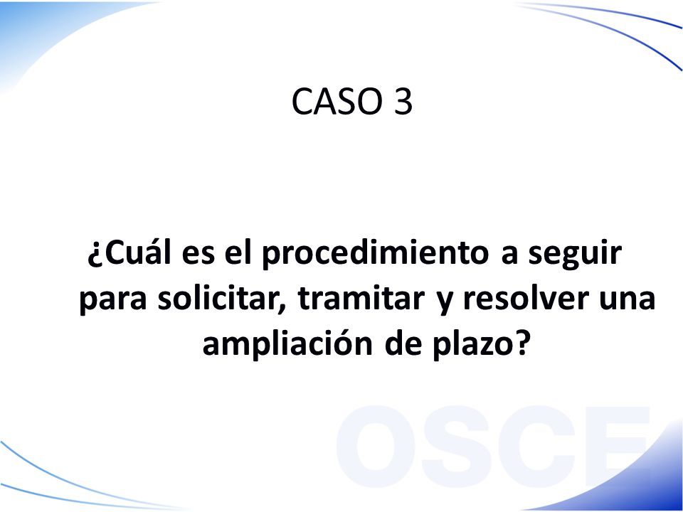 CASO 3 ¿Cuál es el procedimiento a seguir para solicitar, tramitar y resolver una ampliación de plazo