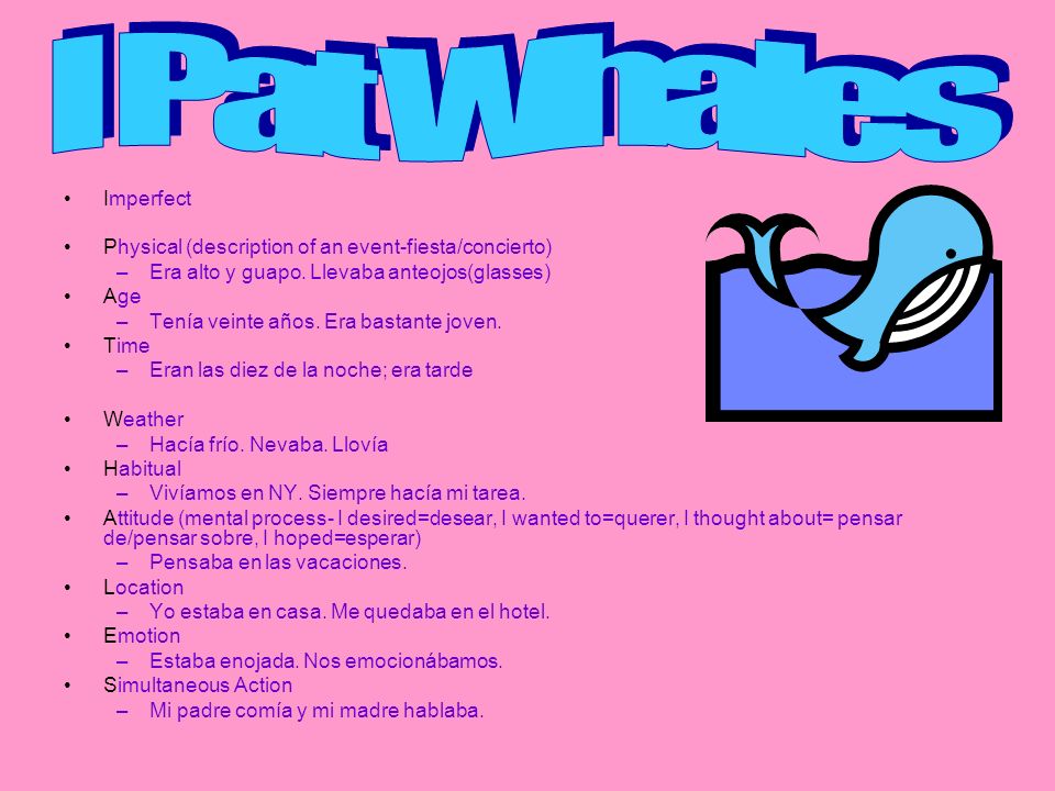 I Pat Whales Imperfect. Physical (description of an event-fiesta/concierto) Era alto y guapo. Llevaba anteojos(glasses)