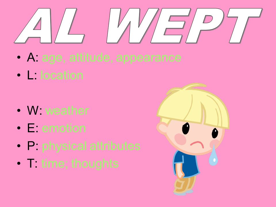 AL WEPT A: age, attitude, appearance L: location W: weather E: emotion