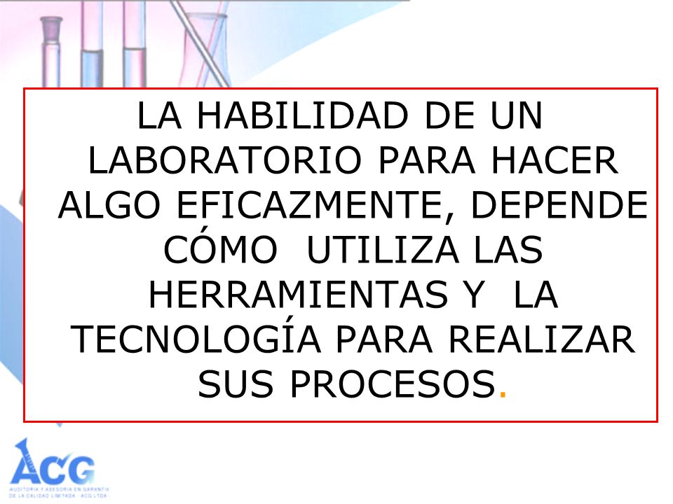 LA HABILIDAD DE UN LABORATORIO PARA HACER ALGO EFICAZMENTE, DEPENDE CÓMO UTILIZA LAS HERRAMIENTAS Y LA TECNOLOGÍA PARA REALIZAR SUS PROCESOS.