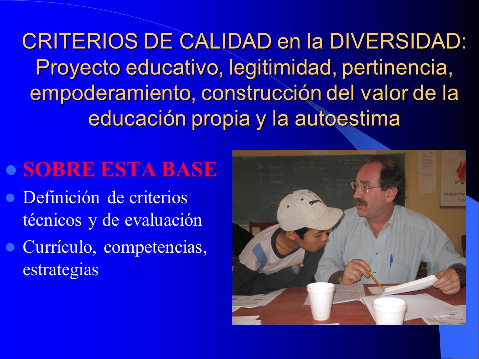 CRITERIOS DE CALIDAD en la DIVERSIDAD: Proyecto educativo, legitimidad, pertinencia, empoderamiento, construcción del valor de la educación propia y la autoestima