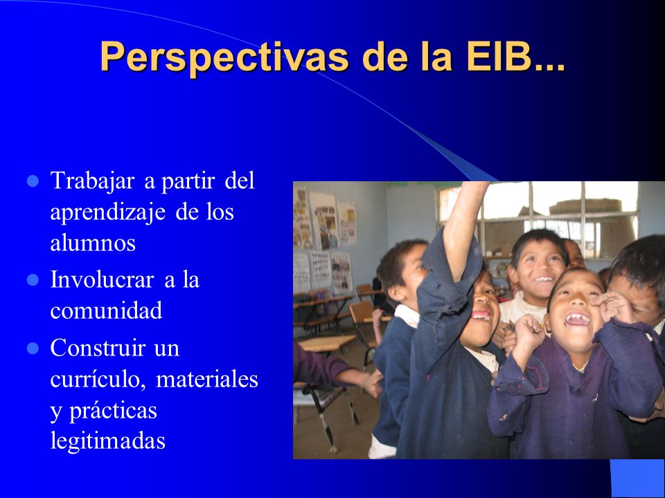 Perspectivas de la EIB... Trabajar a partir del aprendizaje de los alumnos. Involucrar a la comunidad.