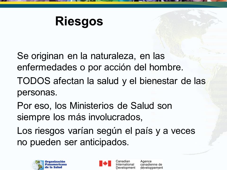 Riesgos Se originan en la naturaleza, en las enfermedades o por acción del hombre. TODOS afectan la salud y el bienestar de las personas.
