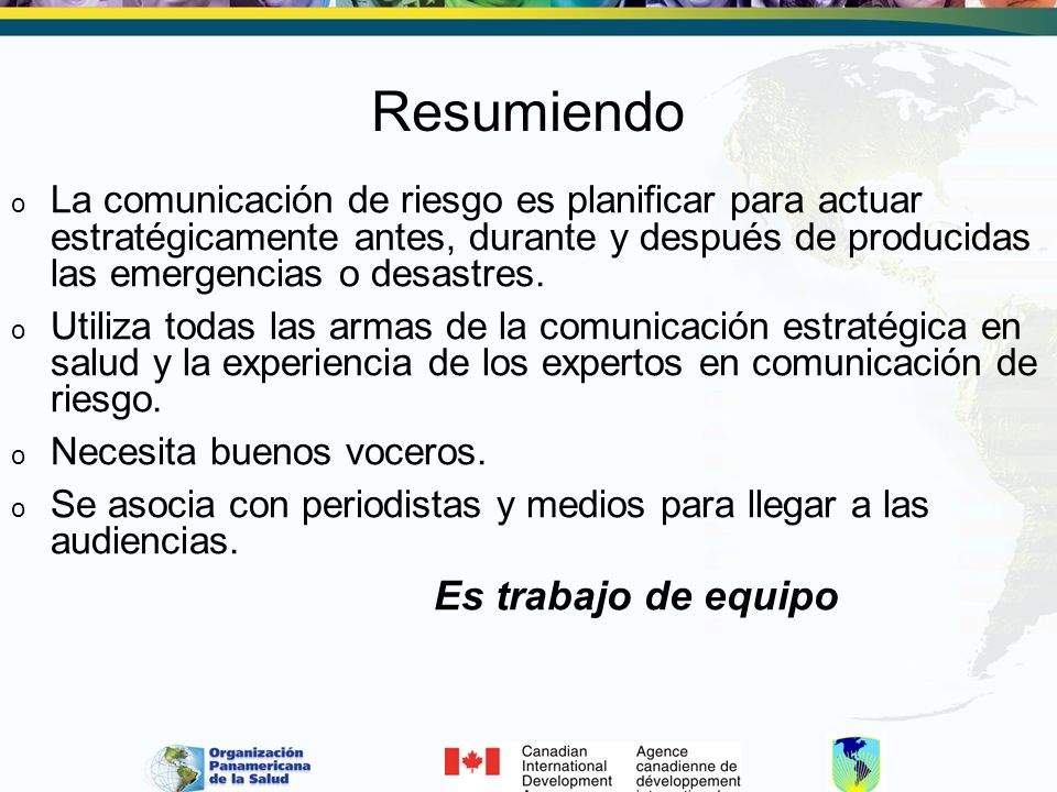 Resumiendo La comunicación de riesgo es planificar para actuar estratégicamente antes, durante y después de producidas las emergencias o desastres.