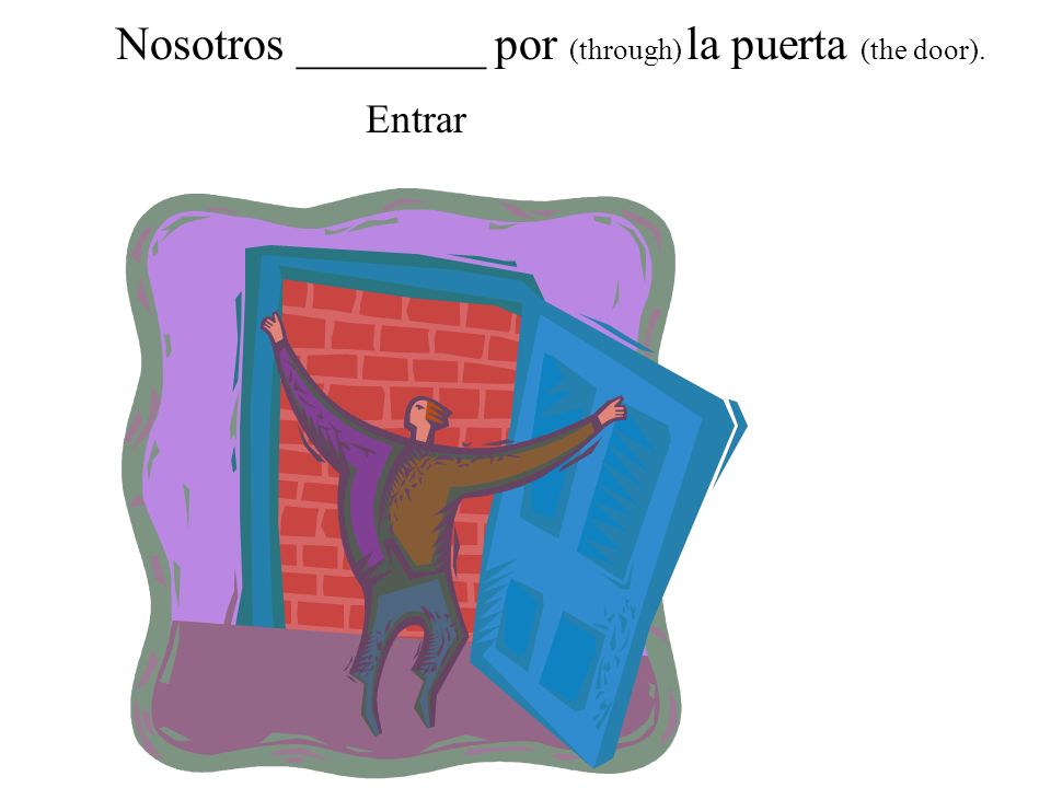 Nosotros ________ por (through) la puerta (the door).