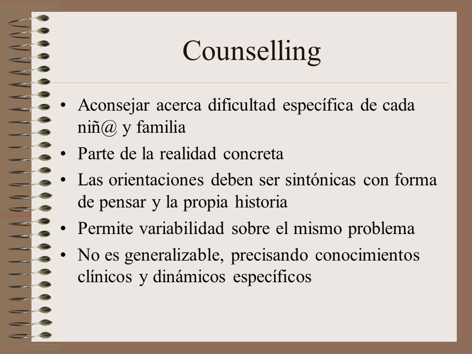 Counselling Aconsejar acerca dificultad específica de cada y familia. Parte de la realidad concreta.