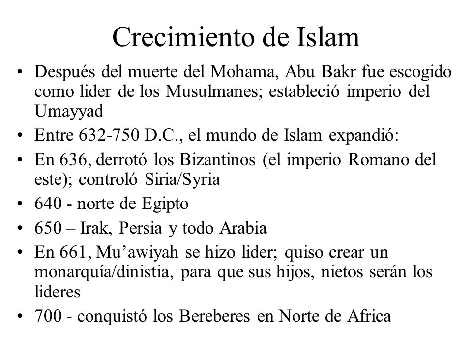 Crecimiento de Islam Después del muerte del Mohama, Abu Bakr fue escogido como lider de los Musulmanes; estableció imperio del Umayyad.