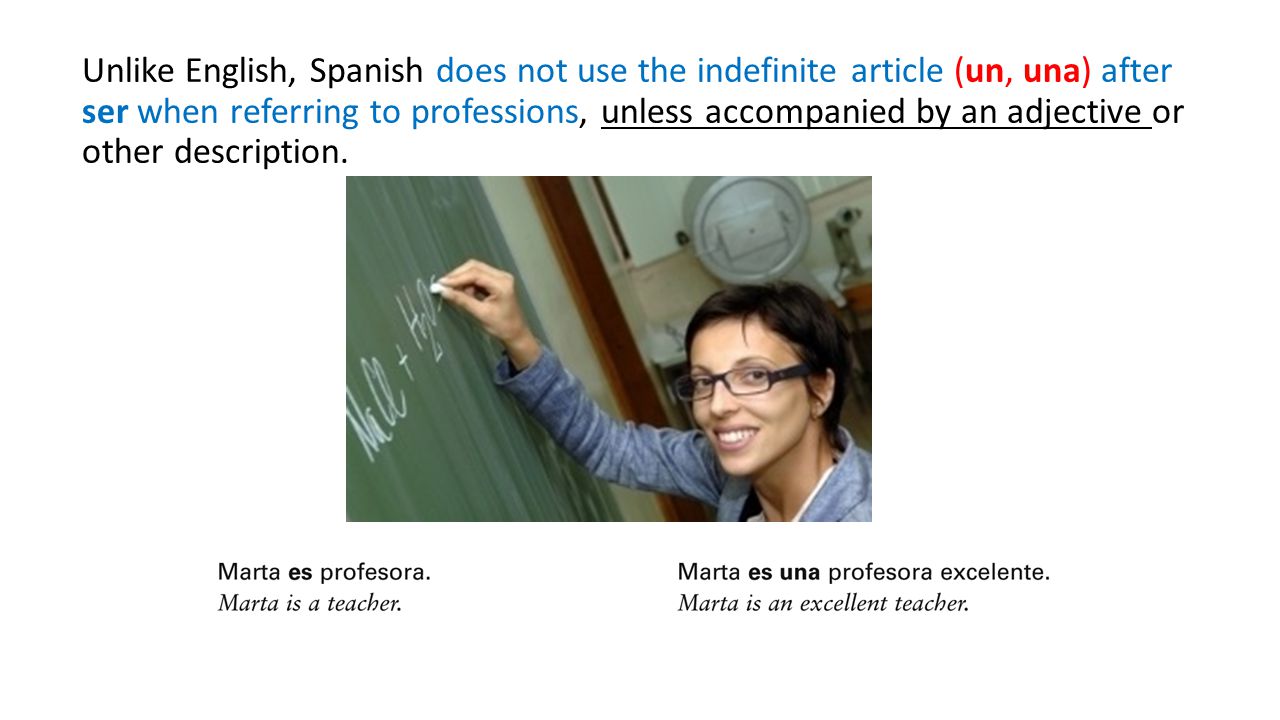 Unlike English, Spanish does not use the indefinite article (un, una) after ser when referring to professions, unless accompanied by an adjective or other description.