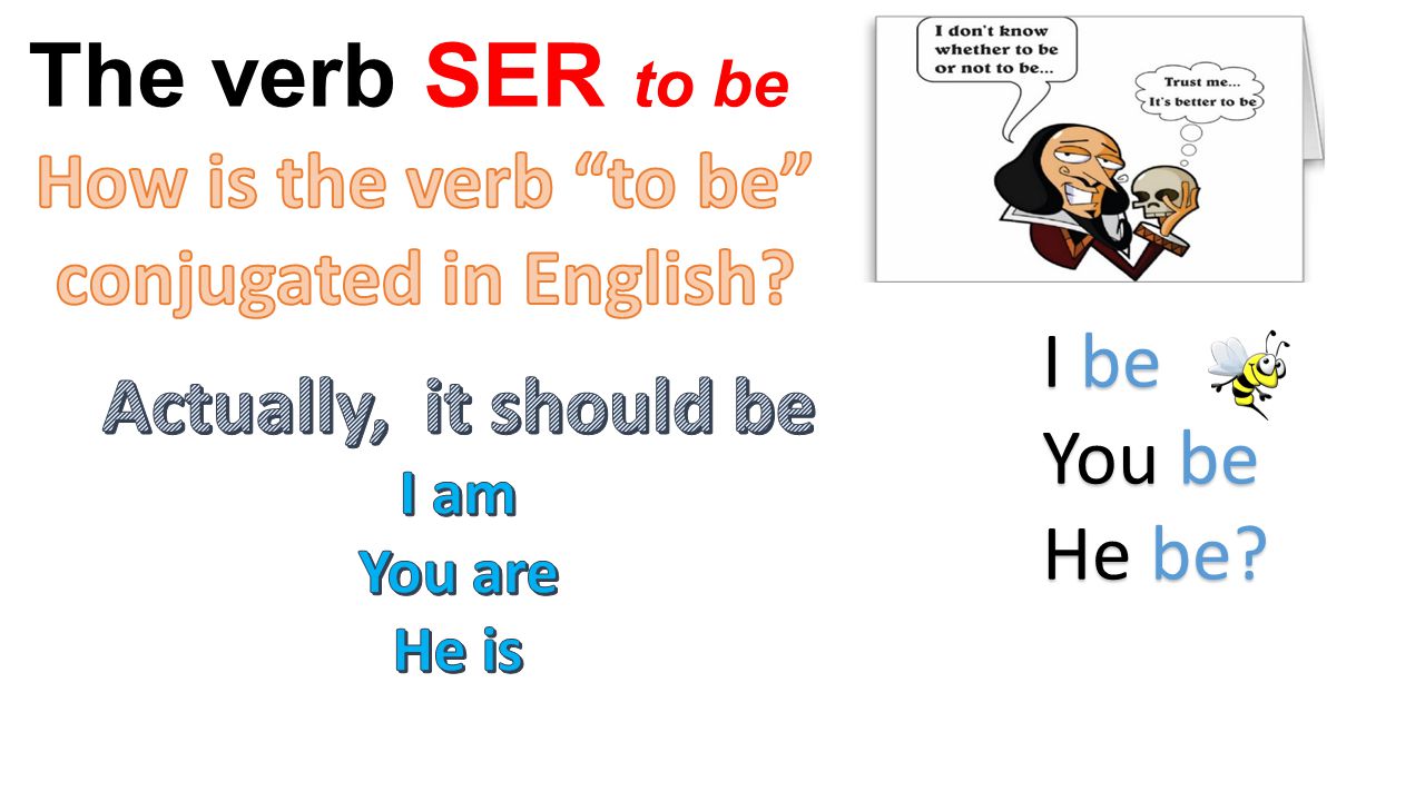 The verb SER to be How is the verb to be conjugated in English I be