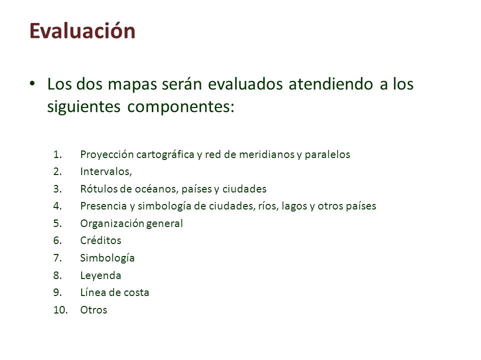 Evaluación Los dos mapas serán evaluados atendiendo a los siguientes componentes: Proyección cartográfica y red de meridianos y paralelos.