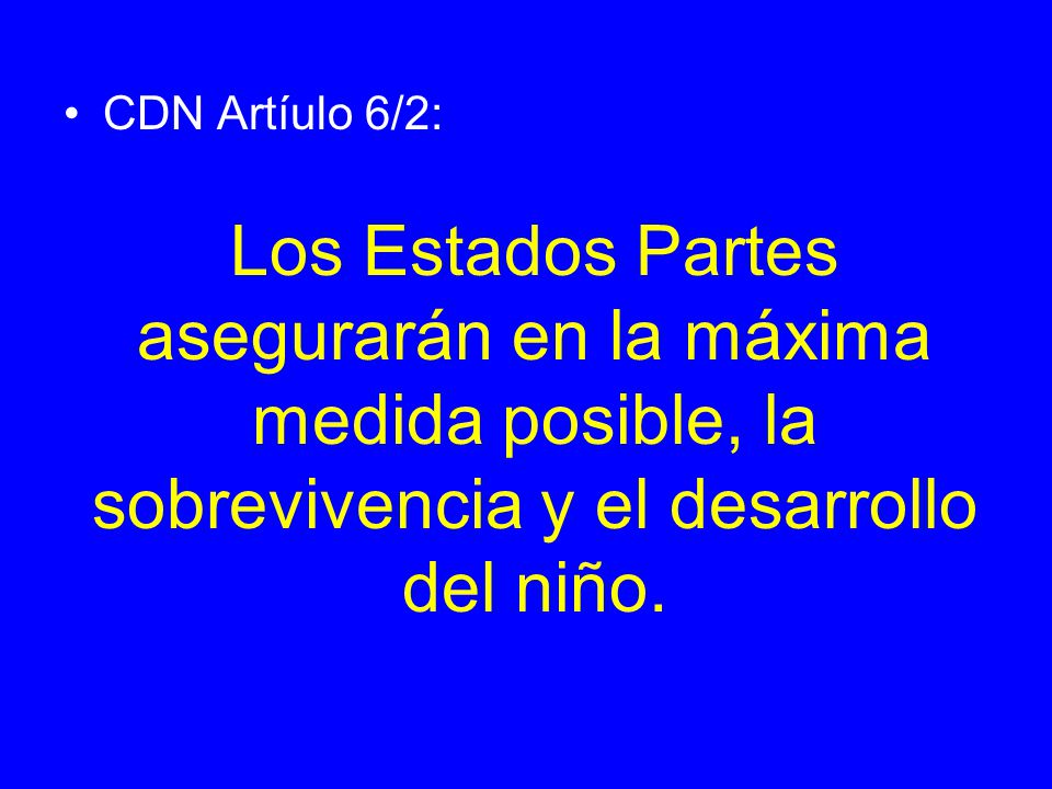 CDN Artíulo 6/2: Los Estados Partes asegurarán en la máxima medida posible, la sobrevivencia y el desarrollo del niño.