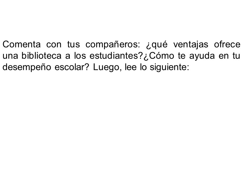 Comenta con tus compañeros: ¿qué ventajas ofrece una biblioteca a los estudiantes ¿Cómo te ayuda en tu desempeño escolar.