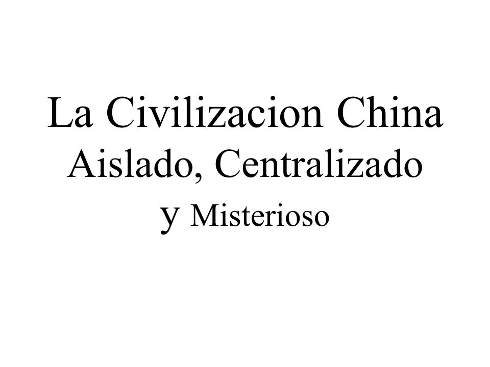 La Civilizacion China Aislado, Centralizado y Misterioso