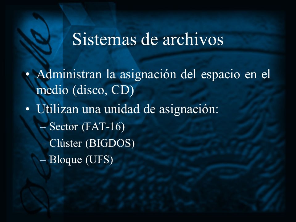 Sistemas de archivos Administran la asignación del espacio en el medio (disco, CD) Utilizan una unidad de asignación: