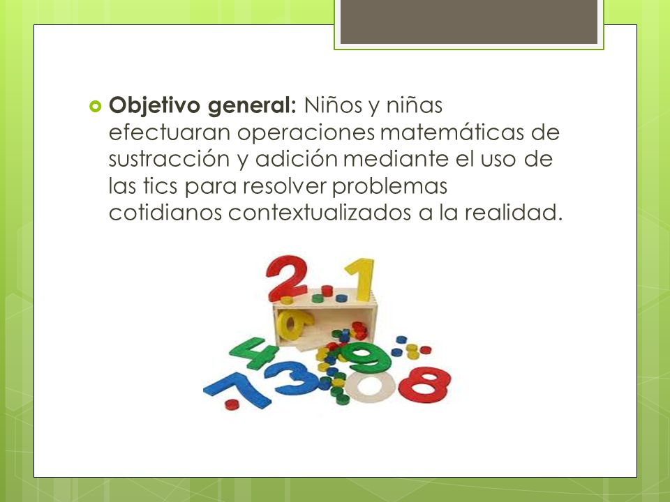 Objetivo general: Niños y niñas efectuaran operaciones matemáticas de sustracción y adición mediante el uso de las tics para resolver problemas cotidianos contextualizados a la realidad.