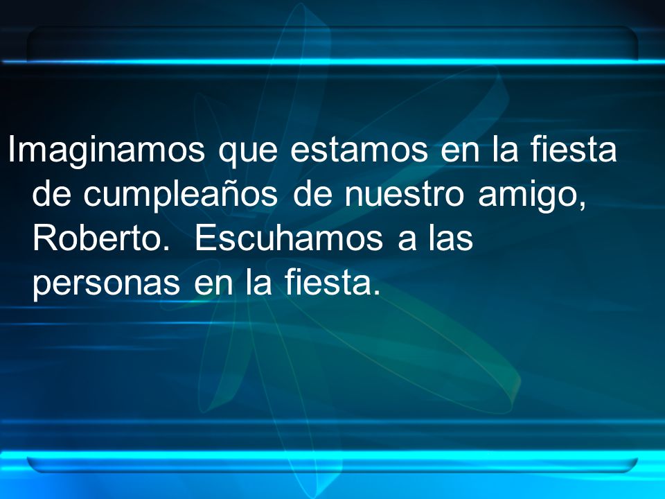 Imaginamos que estamos en la fiesta de cumpleaños de nuestro amigo, Roberto.
