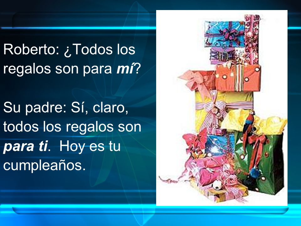 Roberto: ¿Todos los regalos son para mí Su padre: Sí, claro, todos los regalos son. para ti. Hoy es tu.