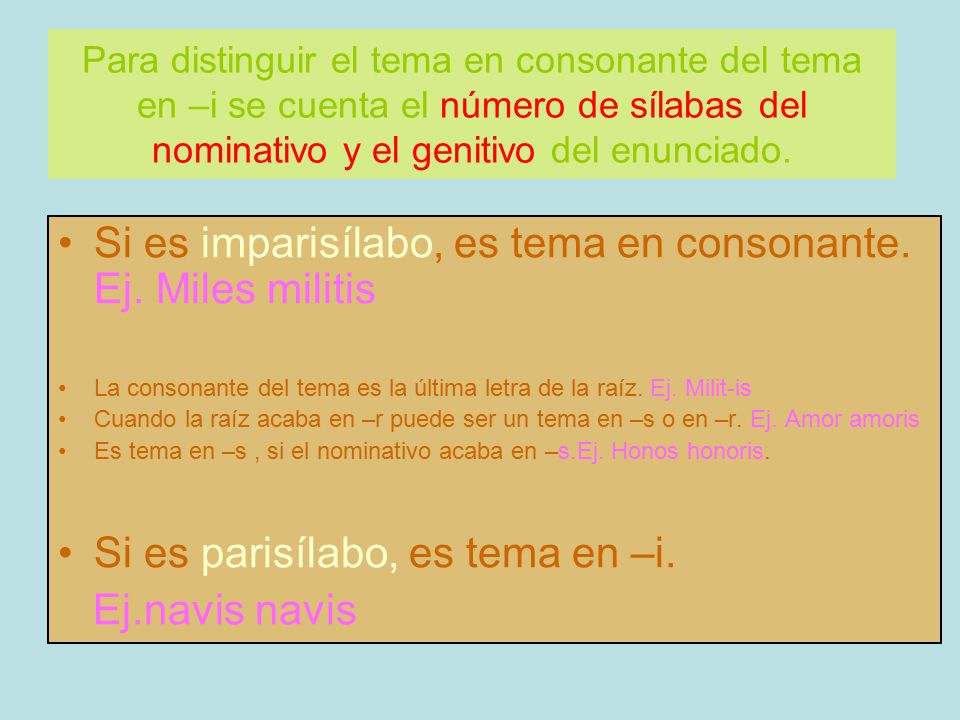 Si es imparisílabo, es tema en consonante. Ej. Miles militis