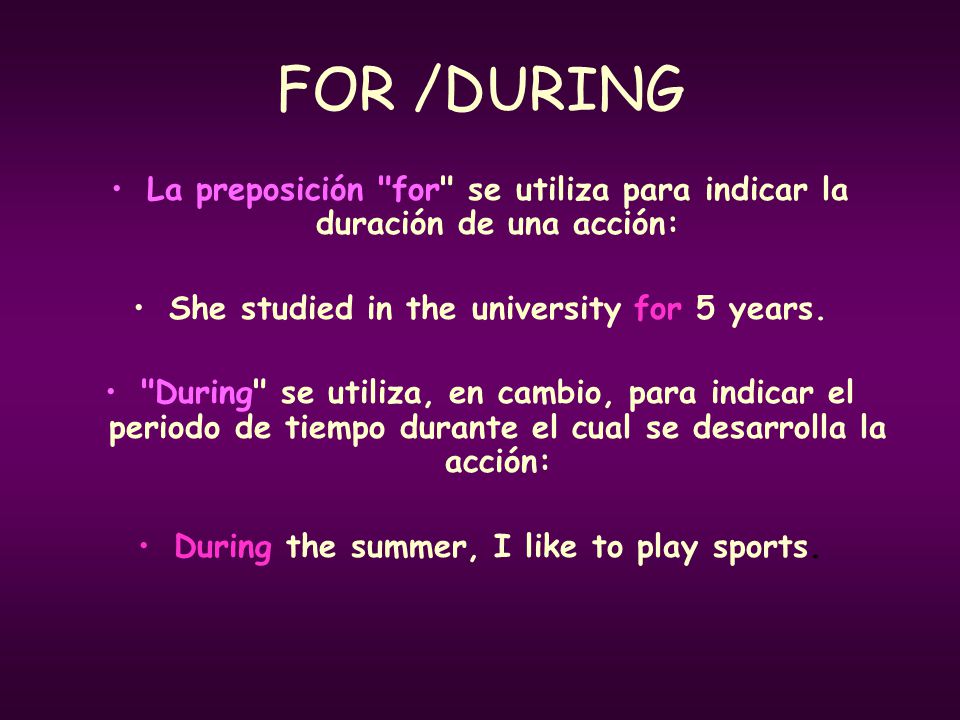 FOR /DURING La preposición for se utiliza para indicar la duración de una acción: She studied in the university for 5 years.