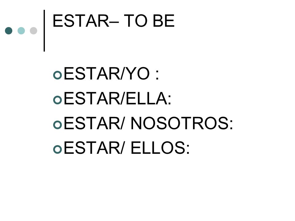 ESTAR– TO BE ESTAR/YO : ESTAR/ELLA: ESTAR/ NOSOTROS: ESTAR/ ELLOS: