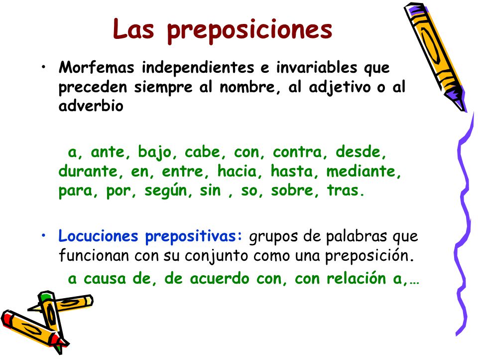 Las preposiciones Morfemas independientes e invariables que preceden siempre al nombre, al adjetivo o al adverbio.