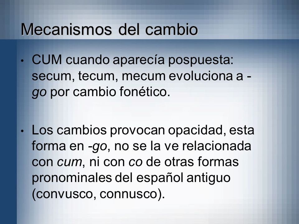 Mecanismos del cambio CUM cuando aparecía pospuesta: secum, tecum, mecum evoluciona a -go por cambio fonético.