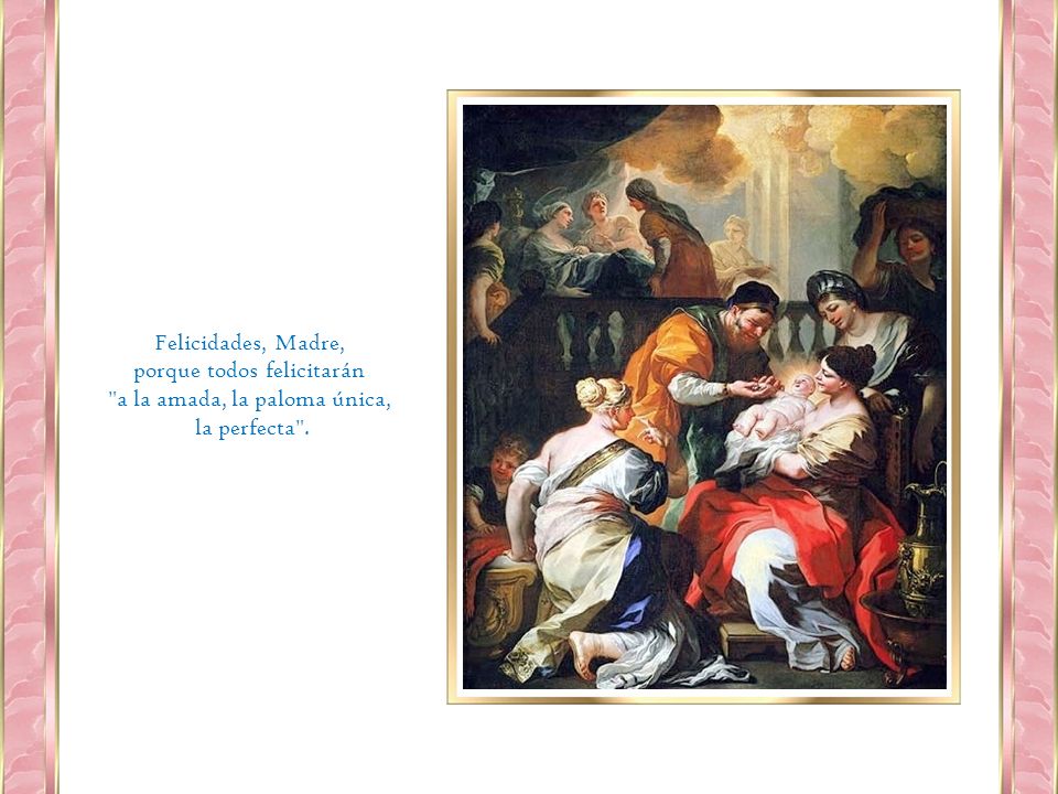 porque todos felicitarán a la amada, la paloma única, la perfecta .