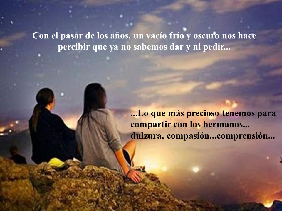 Con el pasar de los años, un vacío frío y oscuro nos hace percibir que ya no sabemos dar y ni pedir...