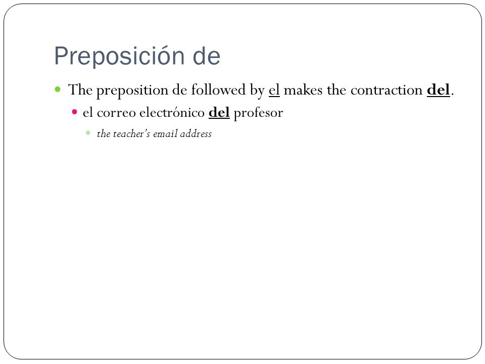 Preposición de The preposition de followed by el makes the contraction del. el correo electrónico del profesor.