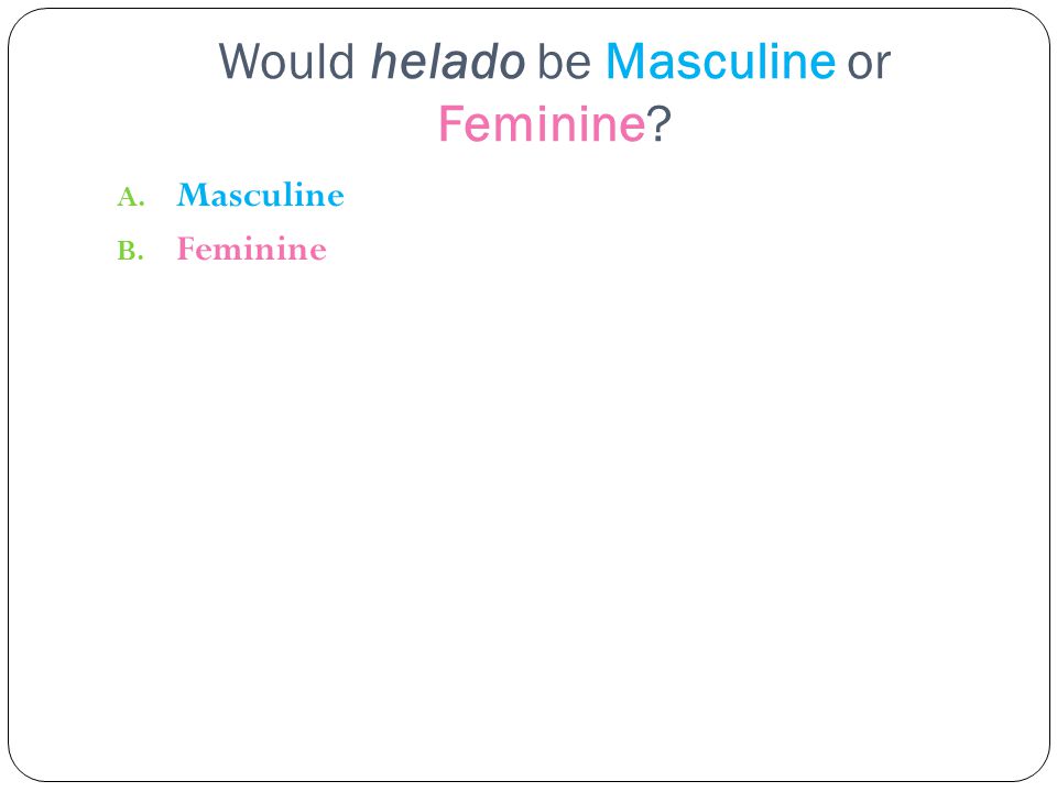 Would helado be Masculine or Feminine