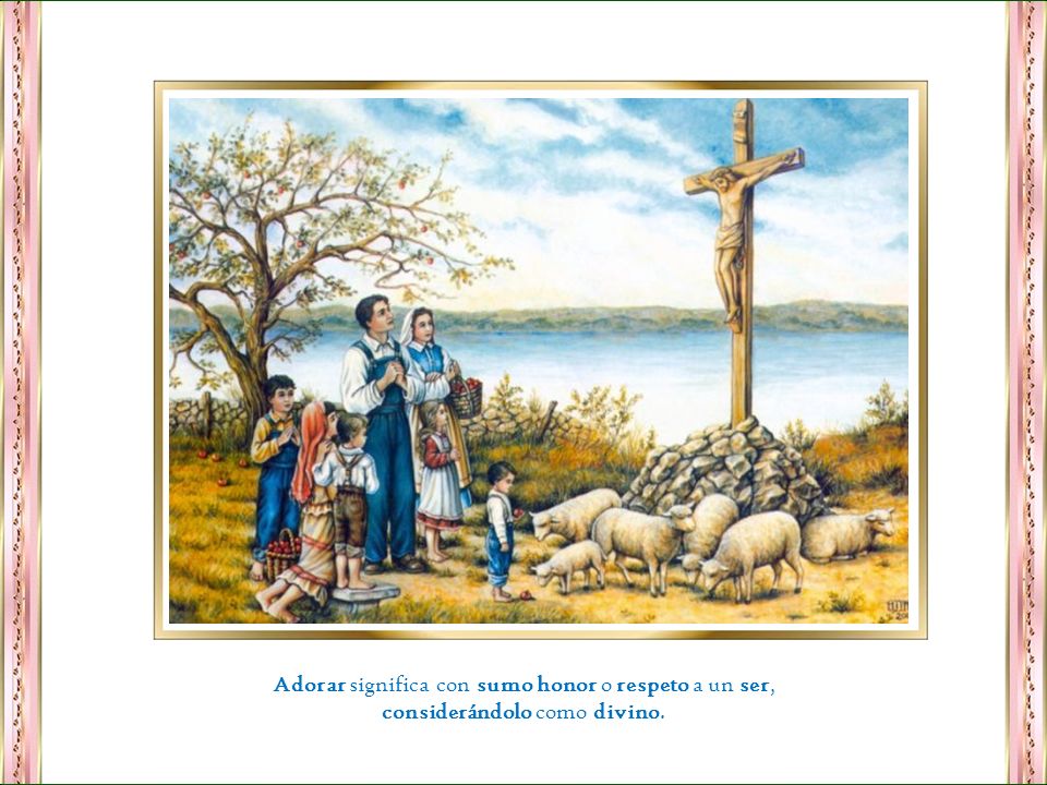 Adorar significa con sumo honor o respeto a un ser,