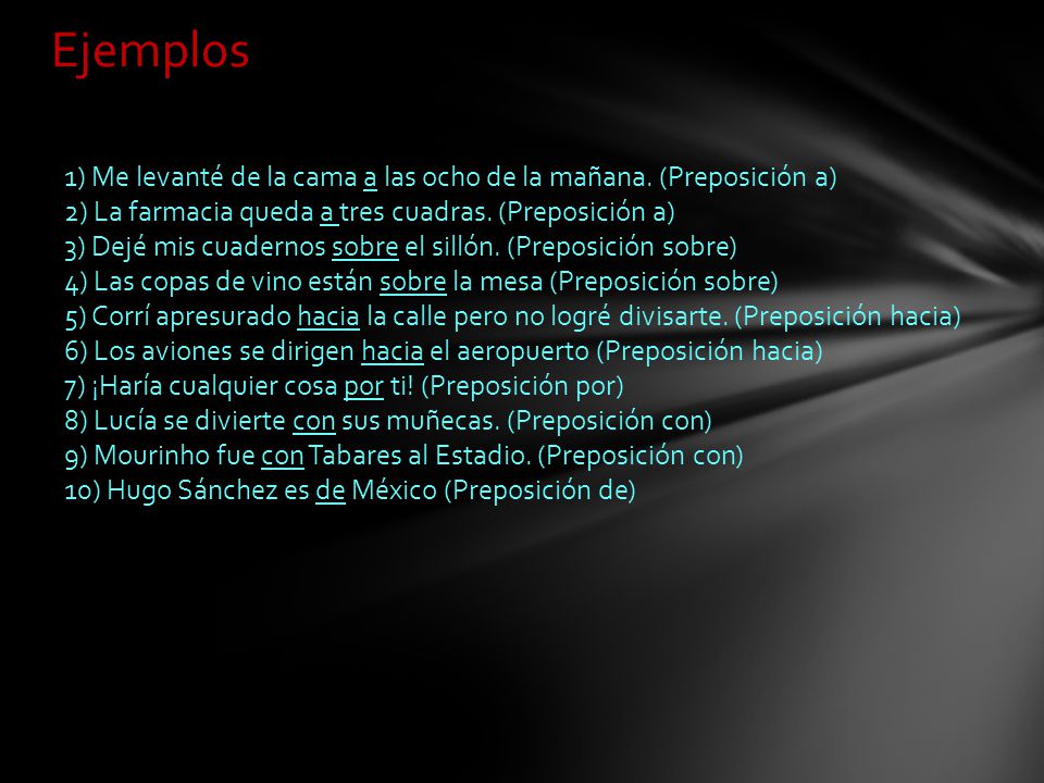 Ejemplos 1) Me levanté de la cama a las ocho de la mañana. (Preposición a) 2) La farmacia queda a tres cuadras. (Preposición a)