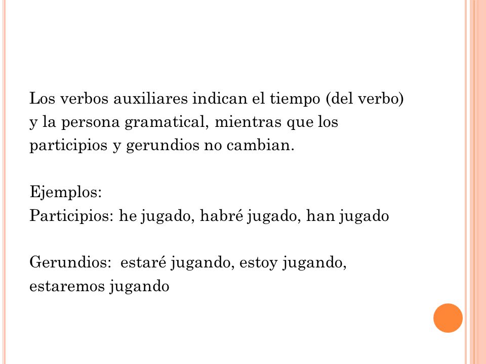 Los verbos auxiliares indican el tiempo (del verbo) y la persona gramatical, mientras que los participios y gerundios no cambian.