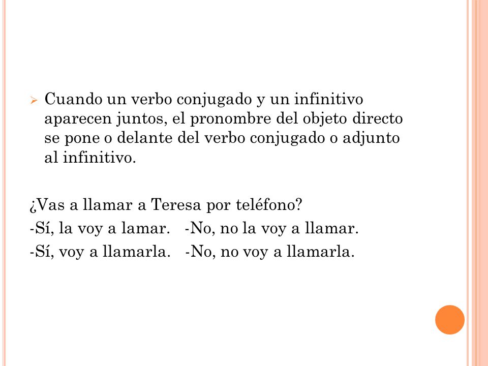 Cuando un verbo conjugado y un infinitivo aparecen juntos, el pronombre del objeto directo se pone o delante del verbo conjugado o adjunto al infinitivo.