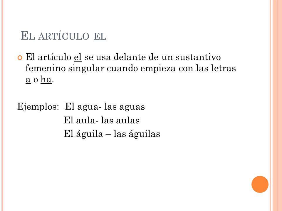 El artículo el El artículo el se usa delante de un sustantivo femenino singular cuando empieza con las letras a o ha.