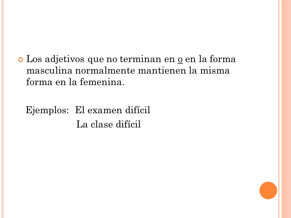 Los adjetivos que no terminan en o en la forma masculina normalmente mantienen la misma forma en la femenina.