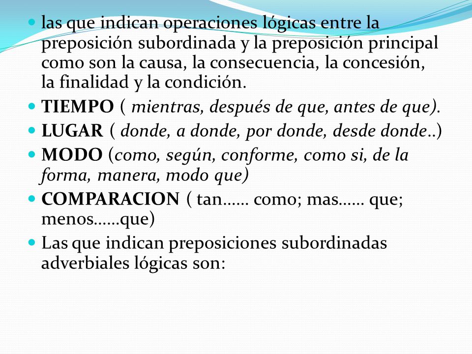 las que indican operaciones lógicas entre la preposición subordinada y la preposición principal como son la causa, la consecuencia, la concesión, la finalidad y la condición.