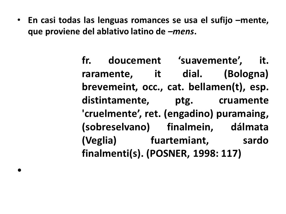 En casi todas las lenguas romances se usa el sufijo –mente, que proviene del ablativo latino de –mens.